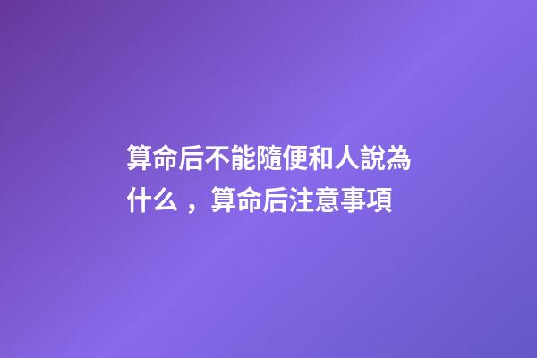 算命后不能隨便和人說為什么，算命后注意事項